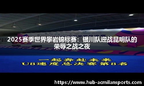 2025赛季世界攀岩锦标赛：银川队迎战昆明队的荣辱之战之夜