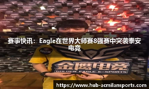 赛事快讯：Eagle在世界大师赛8强赛中突袭泰安电竞